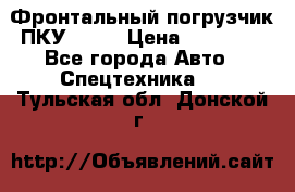 Фронтальный погрузчик ПКУ 0.8  › Цена ­ 78 000 - Все города Авто » Спецтехника   . Тульская обл.,Донской г.